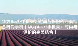 华为MateXS手机壳：时尚与保护的完美结合时尚手机「华为MateXS手机壳：时尚与保护的完美结合」