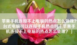 苹果手机连接不上电脑的热点怎么处理？台式电脑可以连接手机热点吗「苹果手机连接不上电脑的热点怎么处理？」