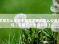 苹果怎么全屏手写苹果手机怎么设置手写「苹果怎么全屏手写」